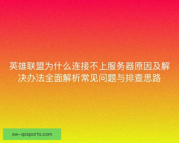 英雄联盟为什么连接不上服务器原因及解决办法全面解析常见问题与排查思路