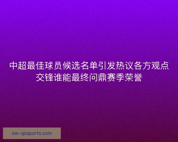 中超最佳球员候选名单引发热议各方观点交锋谁能最终问鼎赛季荣誉